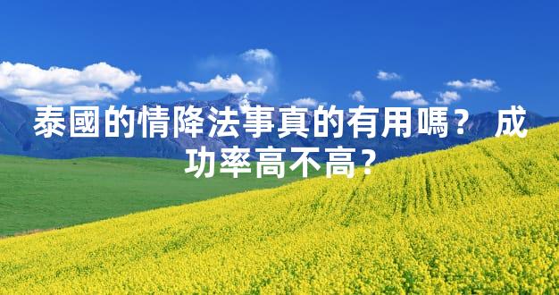 泰國的情降法事真的有用嗎？ 成功率高不高？